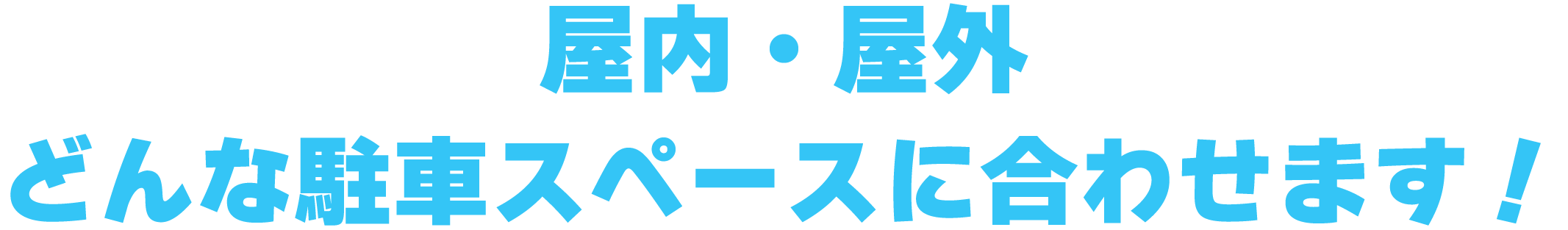 屋内・屋外どんな駐車スペースに合わせます！